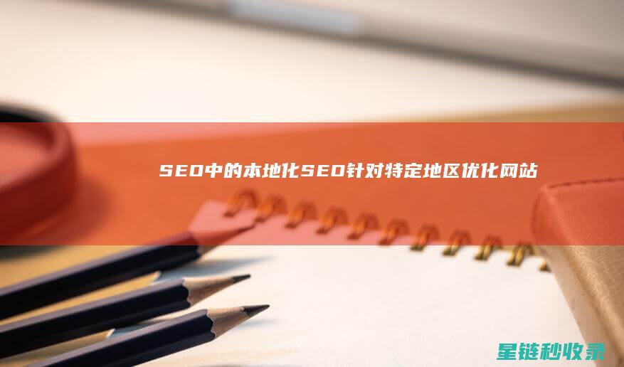 SEO中的本地化SEO：针对特定地区优化网站 (seo本质)
