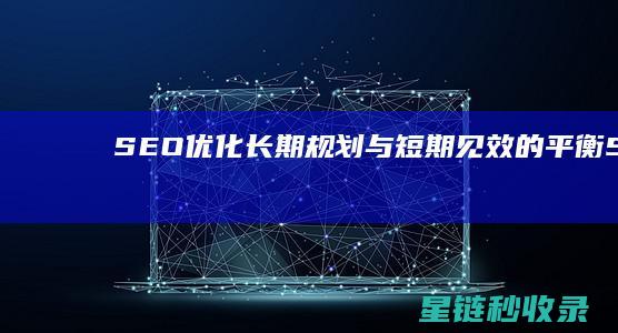 SEO优化：长期规划与短期见效的平衡 (SEO优化是啥)