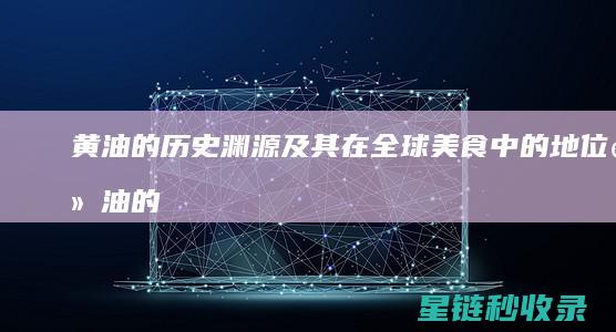黄油的历史渊源及其在全球美食中的地位 (黄油的历史渊源是什么)