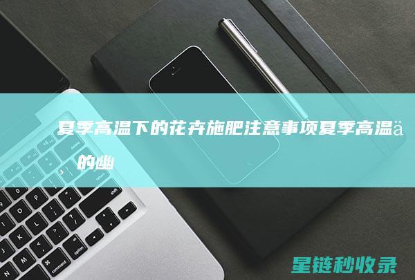 夏季高温下的花卉施肥注意事项 (夏季高温下的幽默说说)