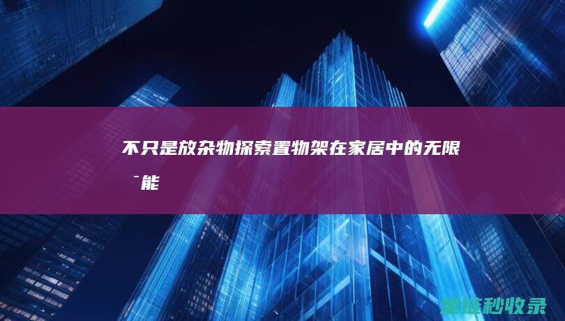 不只是放杂物！探索置物架在家居中的无限可能 (不只是放杂物的英语)