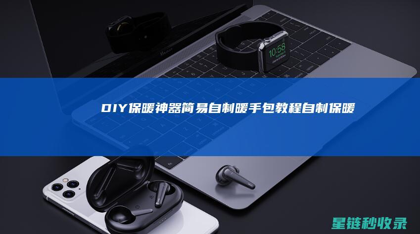 DIY保暖神器：简易自制暖手包教程 (自制保暖神器)
