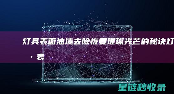 灯具表面油渍去除：恢复璀璨光芒的秘诀 (灯具表面油渍怎么处理)
