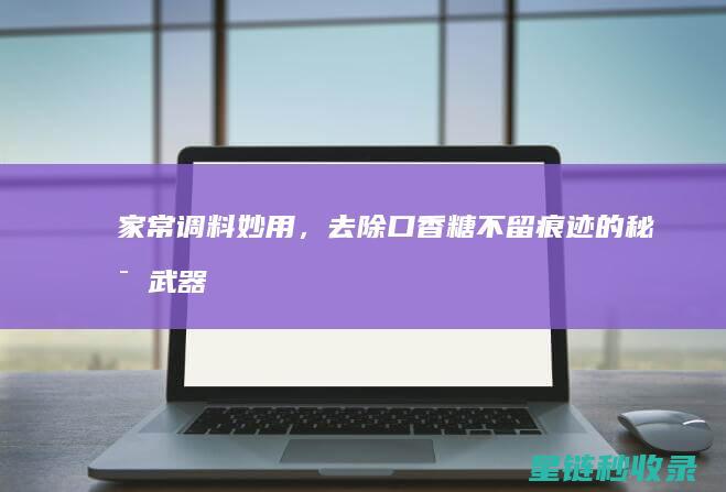 家常调料妙用，去除口香糖不留痕迹的秘密武器 (家常调料妙用有哪些)