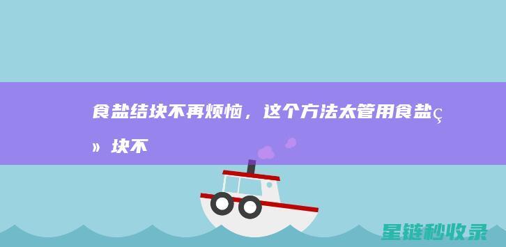 食盐结块不再烦恼，这个方法太管用 (食盐结块不再蒸发)