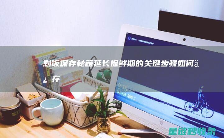 剩饭保存秘籍：延长保鲜期的关键步骤 (如何保存剩饭)