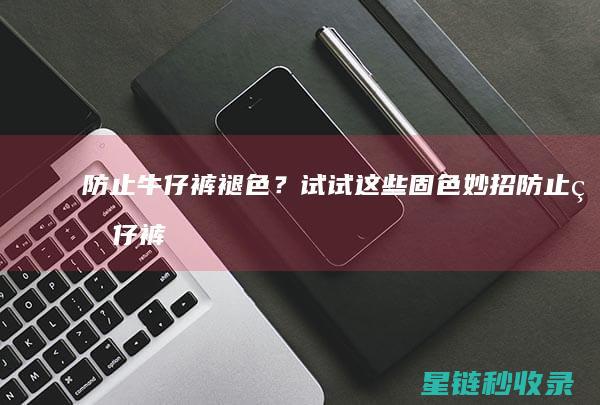 防止牛仔裤褪色？试试这些固色妙招 (防止牛仔裤褪色是用醋泡还是盐泡)