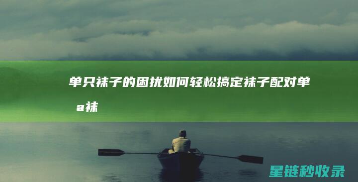 单只袜子的困扰：如何轻松搞定袜子配对 (单只袜子 用处)