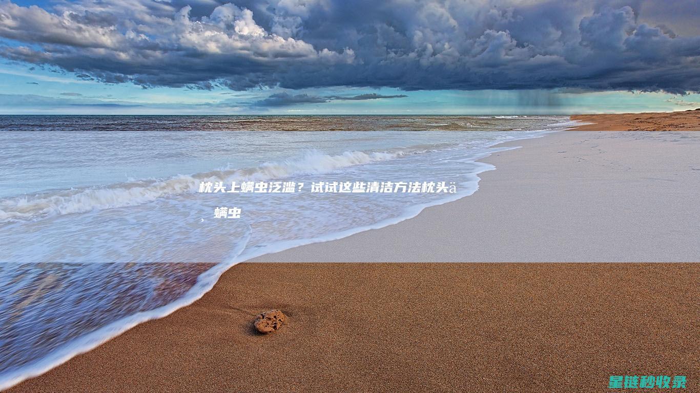 枕头上螨虫泛滥？试试这些清洁方法 (枕头上螨虫泛黄)