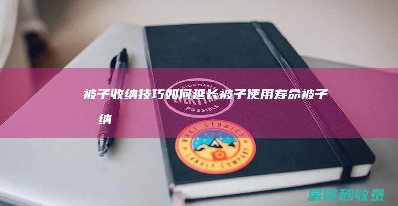 被子收纳技巧：如何延长被子使用寿命 (被子收纳技巧大全)