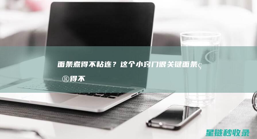 面条煮得不粘连？这个小窍门很关键 (面条煮得不粘怎么办)