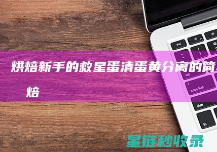 烘焙新手的救星：蛋清蛋黄分离的简单步骤 (烘焙新手入门)