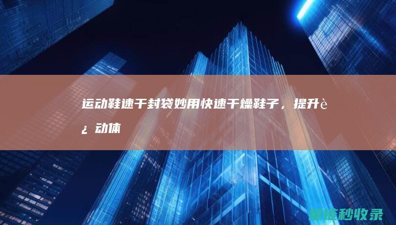 运动鞋封袋妙用快燥鞋子，提升运动体