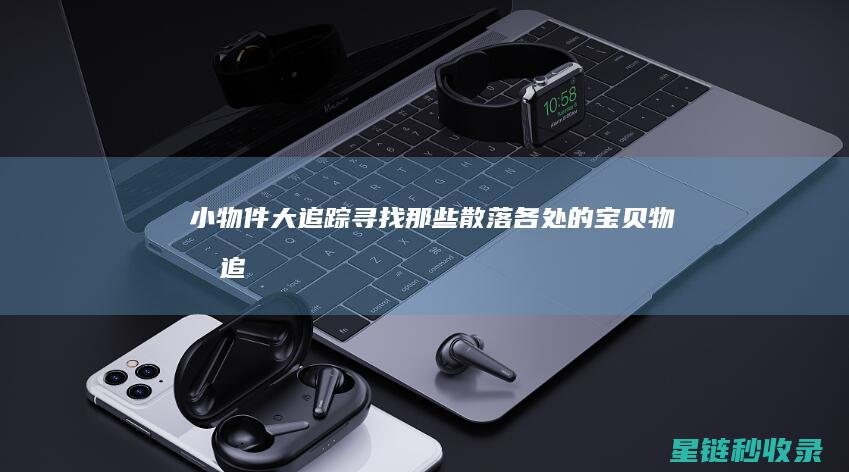 小物件大追踪：寻找那些散落各处的宝贝 (物品追踪软件)