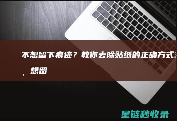 不想留下痕迹？教你去除贴纸的正确方式 (不想留下痕迹经典句子)
