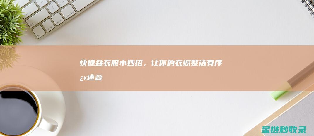 快速叠衣服小妙招，让你的衣橱整洁有序 (快速叠衣服小妙招)