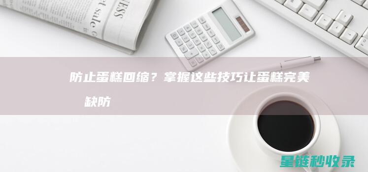 防止蛋糕回缩？掌握这些技巧让蛋糕完美无缺 (防止蛋糕回缩的方法)