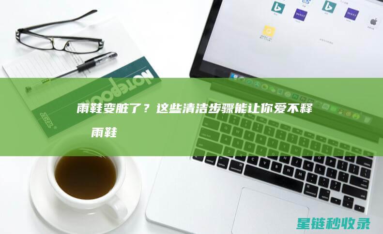 雨鞋变脏了？这些清洁步骤能让你爱不释手 (雨鞋脏了用什么洗)